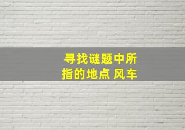 寻找谜题中所指的地点 风车